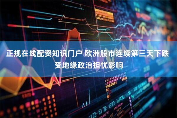 正规在线配资知识门户 欧洲股市连续第三天下跌 受地缘政治担忧影响