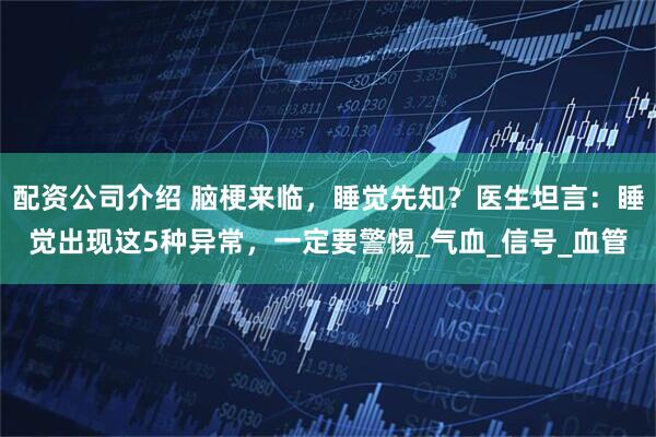 配资公司介绍 脑梗来临，睡觉先知？医生坦言：睡觉出现这5种异常，一定要警惕_气血_信号_血管