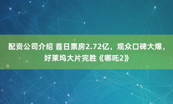 配资公司介绍 首日票房2.72亿，观众口碑大爆，好莱坞大片完胜《哪吒2》