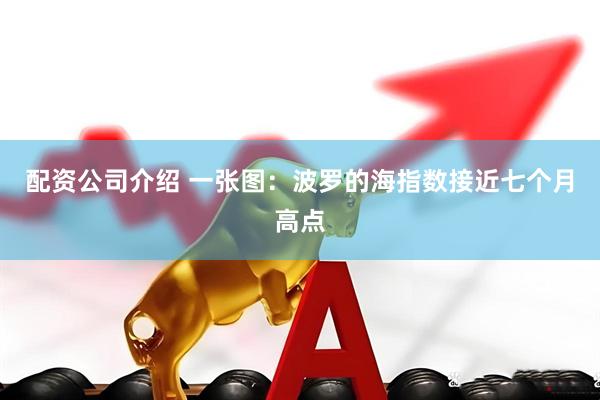配资公司介绍 一张图：波罗的海指数接近七个月高点