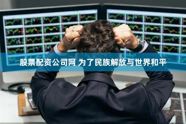 股票配资公司网 为了民族解放与世界和平