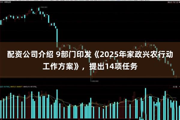 配资公司介绍 9部门印发《2025年家政兴农行动工作方案》，提出14项任务