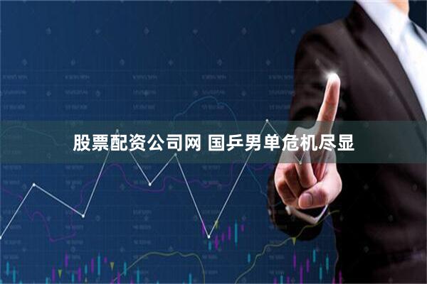 股票配资公司网 国乒男单危机尽显
