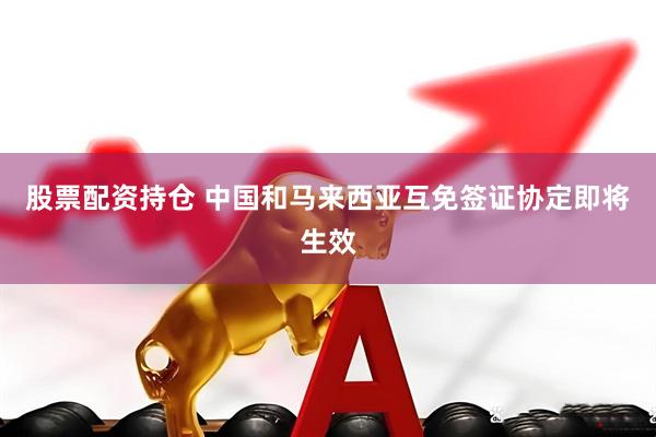 股票配资持仓 中国和马来西亚互免签证协定即将生效