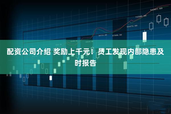 配资公司介绍 奖励上千元！员工发现内部隐患及时报告