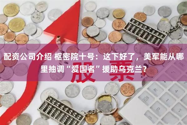 配资公司介绍 枢密院十号：这下好了，美军能从哪里抽调“爱国者”援助乌克兰？