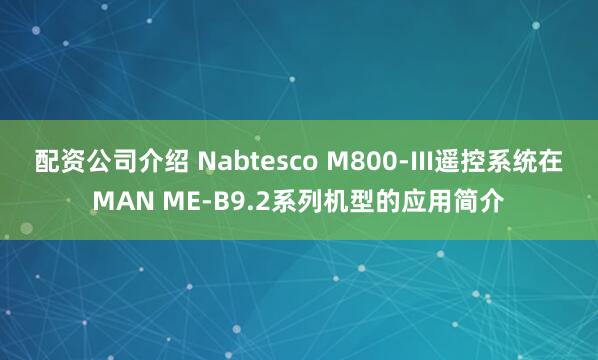 配资公司介绍 Nabtesco M800-III遥控系统在MAN ME-B9.2系列机型的应用简介
