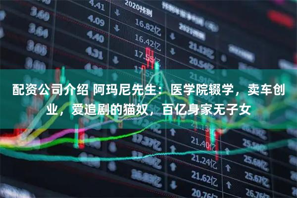 配资公司介绍 阿玛尼先生：医学院辍学，卖车创业，爱追剧的猫奴，百亿身家无子女