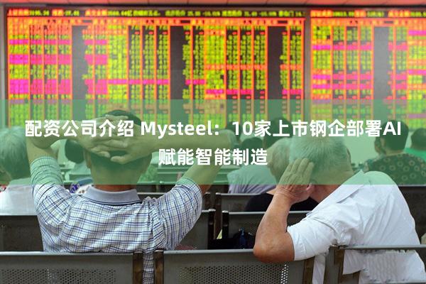 配资公司介绍 Mysteel：10家上市钢企部署AI赋能智能制造
