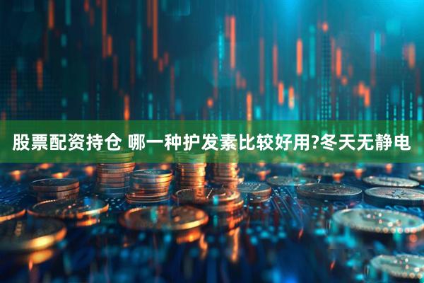 股票配资持仓 哪一种护发素比较好用?冬天无静电