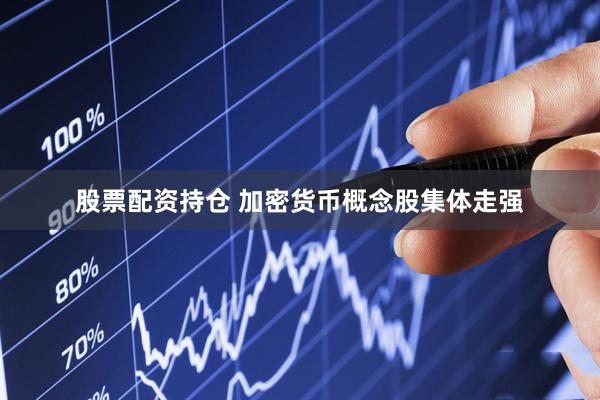 股票配资持仓 加密货币概念股集体走强