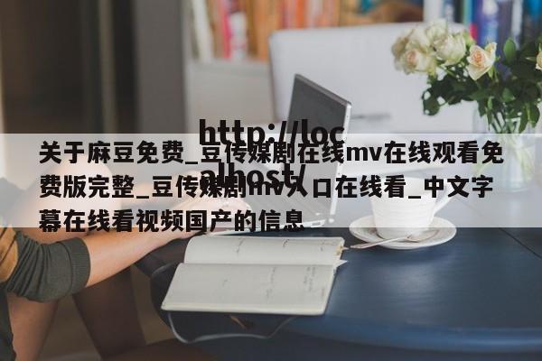 关于麻豆免费_豆传媒剧在线mv在线观看免费版完整_豆传媒剧mv入口在线看_中文字幕在线看视频国产的信息